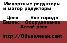 Импортные редукторы и мотор-редукторы NMRV, DRV, HR, UD, MU, MI, PC, MNHL › Цена ­ 1 - Все города Бизнес » Оборудование   . Алтай респ.